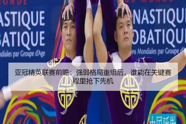 亚冠精英联赛前瞻：强弱格局重组后，谁能在关键赛程里抢下先机（biying）