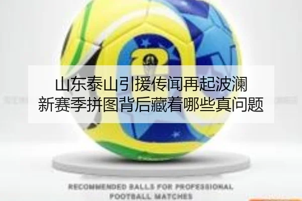 山东泰山引援传闻再起波澜 新赛季拼图背后藏着哪些真问题
